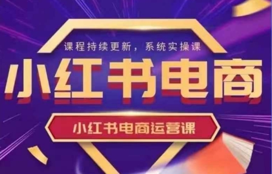 小红书电商运营实操课，​新手从0~1落地实操-项目网