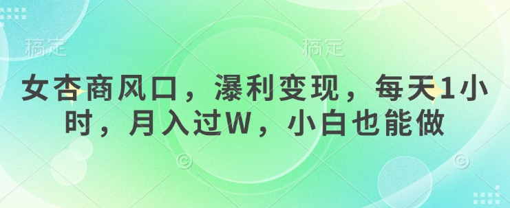 女杏商风口，瀑利变现，每天1小时，月入过W，小白也能做-项目网