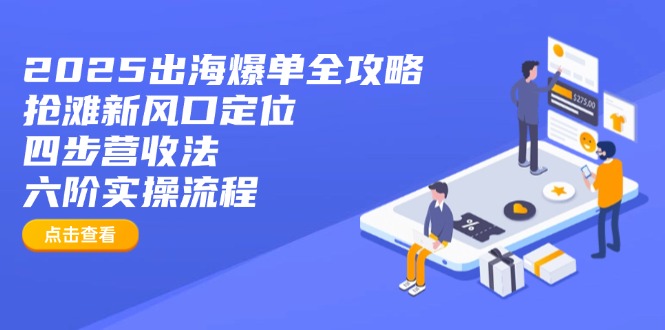 2025出海爆单全攻略：抢滩新风口定位+四步营收法+六阶实操流程-项目网