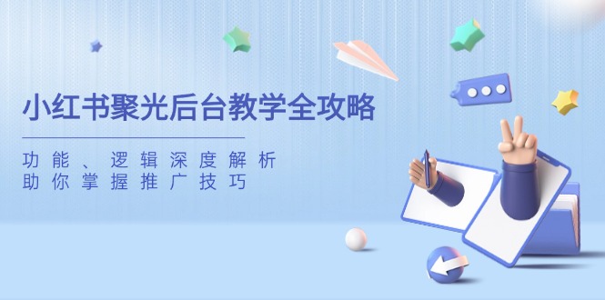 小红书聚光后台教学全攻略，功能、逻辑深度解析，助你掌握推广技巧-项目网