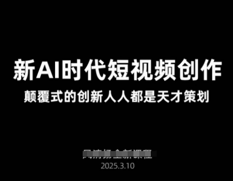 AI新时代短视频创作2025年3月新课，​颠覆式的创新人人都是天才策划-项目网