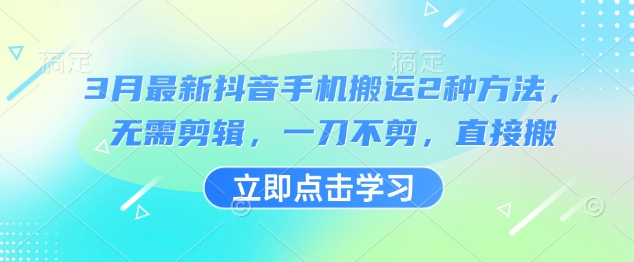 3月最新抖音手机搬运2种方法，无需剪辑，一刀不剪，直接搬-项目网