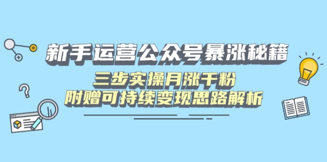 新手运营公众号暴涨秘籍，三步实操月涨千粉，附赠可持续变现思路解析-项目网