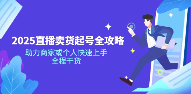 2025直播卖货起号全攻略，助力商家或个人快速上手，全程干货-项目网