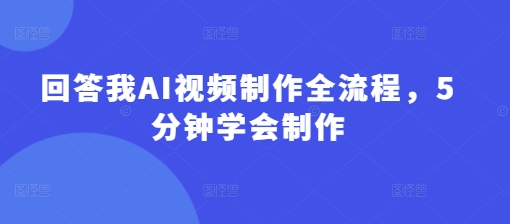回答我AI视频制作全流程，5分钟学会制作-项目网