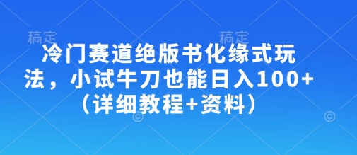冷门赛道绝版书化缘式玩法，小试牛刀也能日入100+(详细教程+资料)-项目网