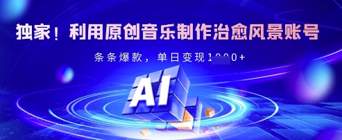 独家！利用原创音乐制作治愈风景账号，条条爆款，单日变现多张-项目网