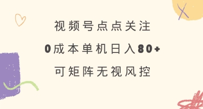 视频号点点关注，0成本单号80+，可矩阵，绿色正规，长期稳定【揭秘】-项目网