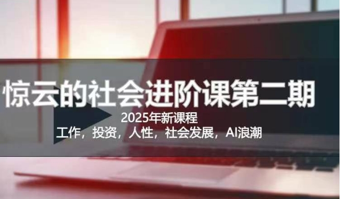 2025惊云社会进阶课(全新课程)，如果你要让自己的人生变清晰化社会化的话 这是我必推的一门课-项目网
