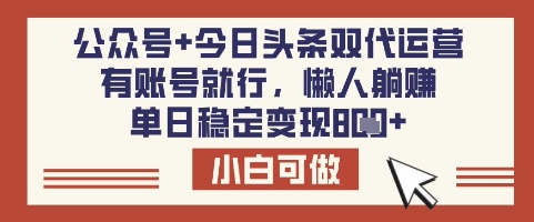 公众号+今日头条双代运营，有账号就行，单日稳定变现8张【揭秘】-项目网