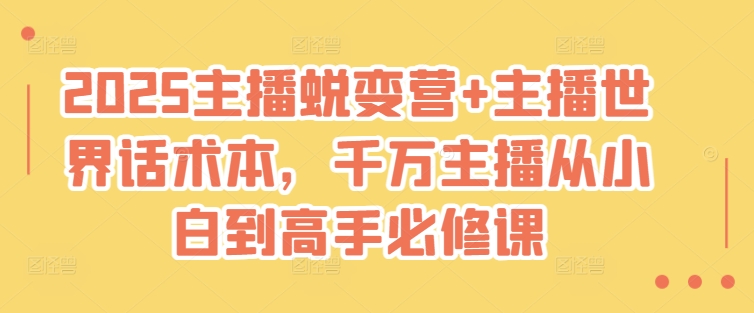 2025主播蜕变营+主播世界话术本，千万主播从小白到高手必修课-项目网