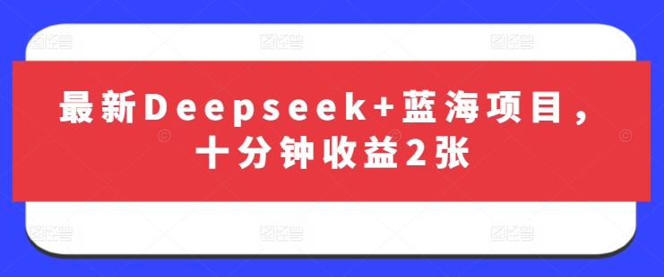 最新Deepseek+蓝海项目，十分钟收益2张-项目网