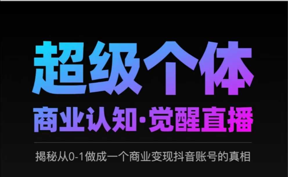 2025超级个体商业认知·觉醒直播，揭秘从0-1做成一个商业变现抖音账号的真相-项目网
