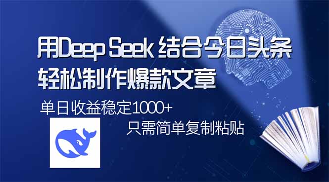 用DeepSeek结合今日头条，轻松制作爆款文章，单日稳定1000+，只需简单…-项目网
