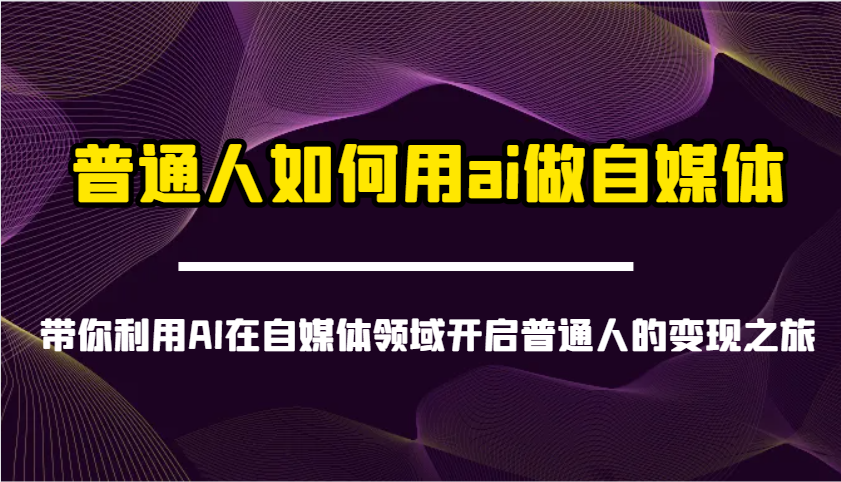普通人如何用ai做自媒体-带你利用AI在自媒体领域开启普通人的变现之旅-项目网