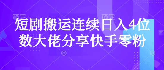 短剧搬运连续日入4位数大佬分享快手零粉爆单经验-项目网