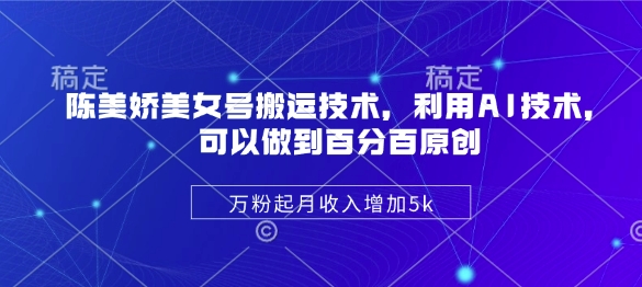 陈美娇美女号搬运技术，利用AI技术，可以做到百分百原创，万粉起月收入增加5k-项目网
