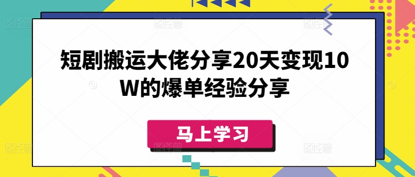 短剧搬运大佬分享20天变现10W的爆单经验分享-项目网