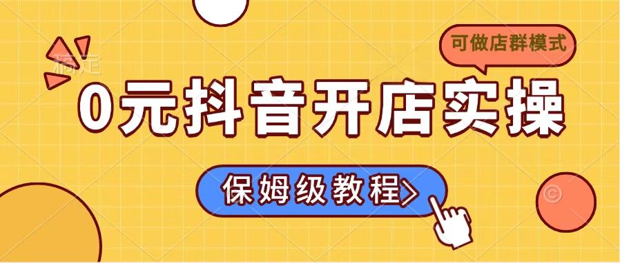 0元抖音开店实操，保姆级教程适合小白(可做店群模式-项目网