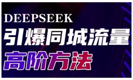 Deepseek引爆同城引流高阶玩法，助力实体门店实现高效转化与传播-项目网