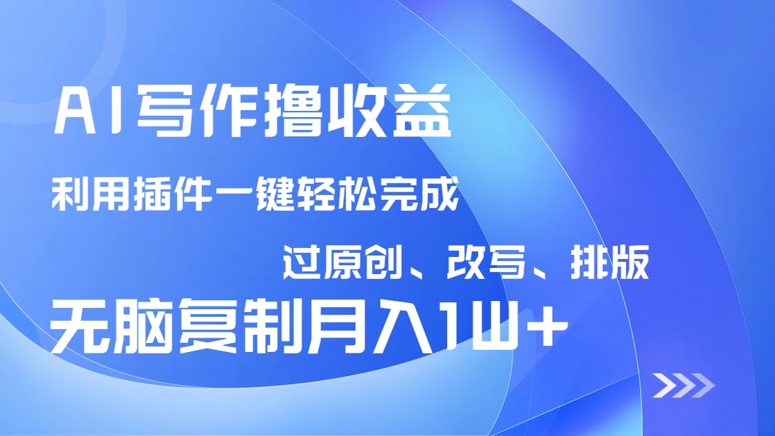 AI写作撸收益，利用插件改写排版100%过原创，小白无脑复制粘贴月入10000+-项目网