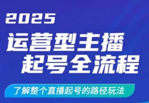 2025运营型主播起号全流程，了解整个直播起号的路径玩法(全程一个半小时，干货满满)-项目网