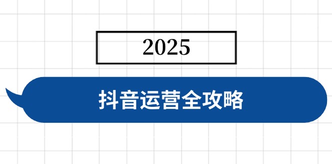 抖音运营全攻略，涵盖账号搭建、人设塑造、投流等，快速起号，实现变现-项目网