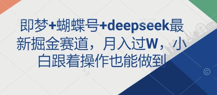 即梦+蝴蝶号+deepseek最新掘金赛道，月入过W，小白跟着操作也能做到-项目网