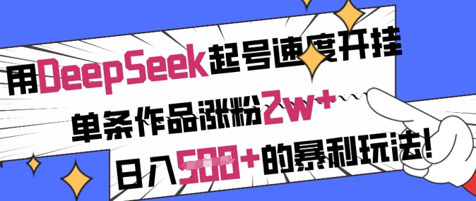 用DeepSeek起号速度开挂，单条作品涨粉2w+，日入5张+的暴利玩法-项目网