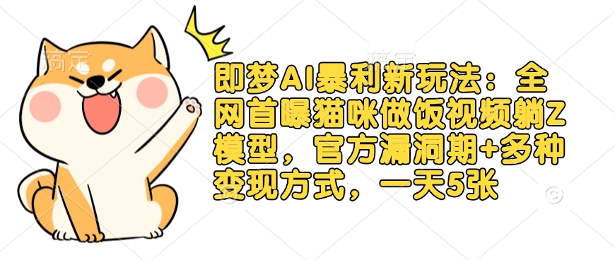即梦AI暴利新玩法：全网首曝猫咪做饭视频躺Z模型，官方漏洞期+多种变现方式，一天5张-项目网