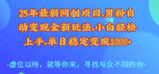 25年最新网创项目，男粉自动变现全新玩法，小白轻松上手，单日稳定变现多张【揭秘】-项目网