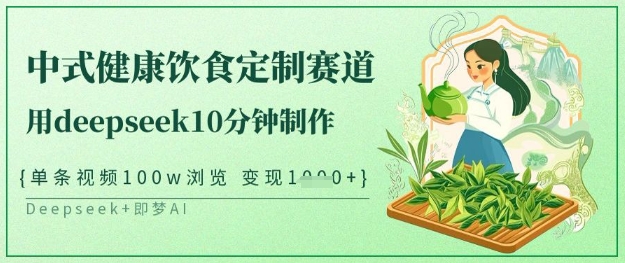 爆火中式健康饮食定制赛道，用deepseek10分钟制作，单条视频100w浏览，单日变现多张-项目网