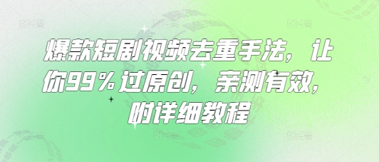 爆款短剧视频去重手法，让你99%过原创，亲测有效，附详细教程-项目网