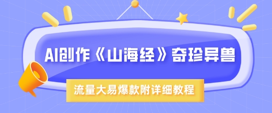 AI创作《山海经》奇珍异兽，超现实画风，流量大易爆款，附详细教程-项目网