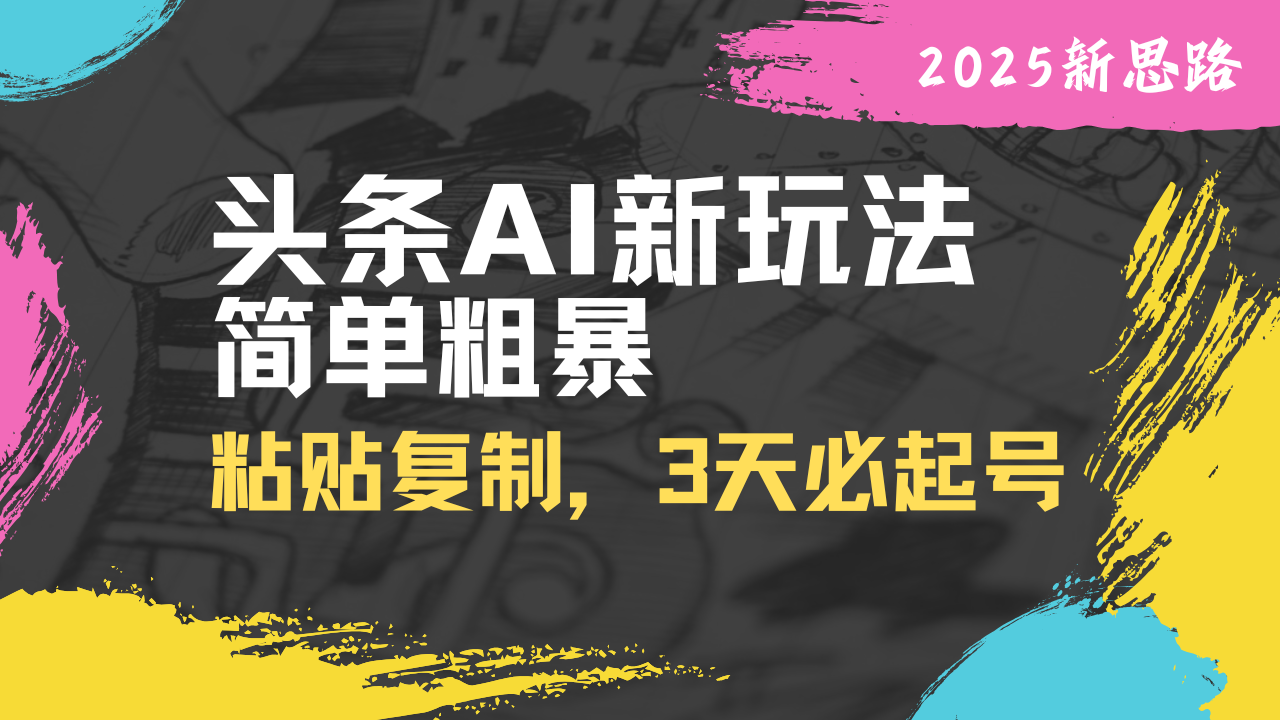 头条AI新玩法，简单粗暴，仅需粘贴复制，三天必起号-项目网