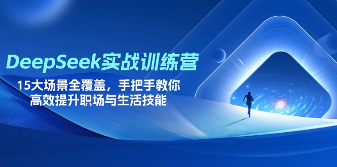 DeepSeek实战训练营，15大场景全覆盖，手把手教你高效提升职场与生活技能-项目网
