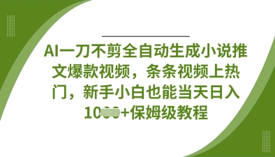 AI一刀不剪全自动生成小说推文爆款视频，条条视频上热门，新手小白也能当天日入数张-项目网