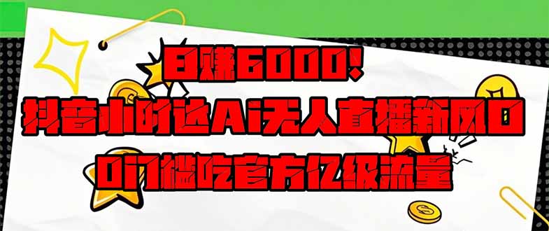 日赚6000+！抖音小时达Ai无人直播躺赚新风口，0门槛吃官方亿级流量！-项目网