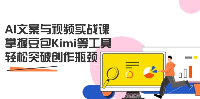 AI文案与视频实战课，掌握豆包Kimi等工具，轻松突破创作瓶颈-项目网