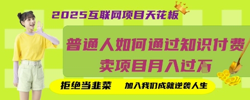 2025互联网项目天花板，普通人如何通过知识付费卖项目月入过W，拒绝当韭菜【揭秘】-项目网
