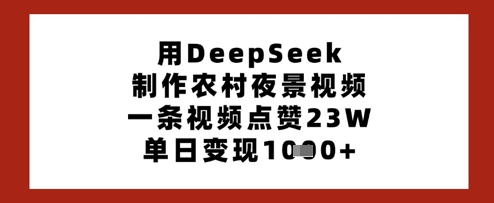 用DeepSeek制作农村夜景视频，一条视频点赞23W，单日变现多张-项目网