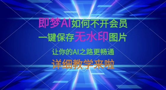 即梦AI如何不开会员，一键保存无水印图片，让你的AI之路更畅通，详细教学来啦-项目网