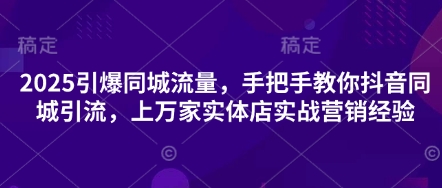 2025引爆同城流量，手把手教你抖音同城引流，上万家实体店实战营销经验-项目网
