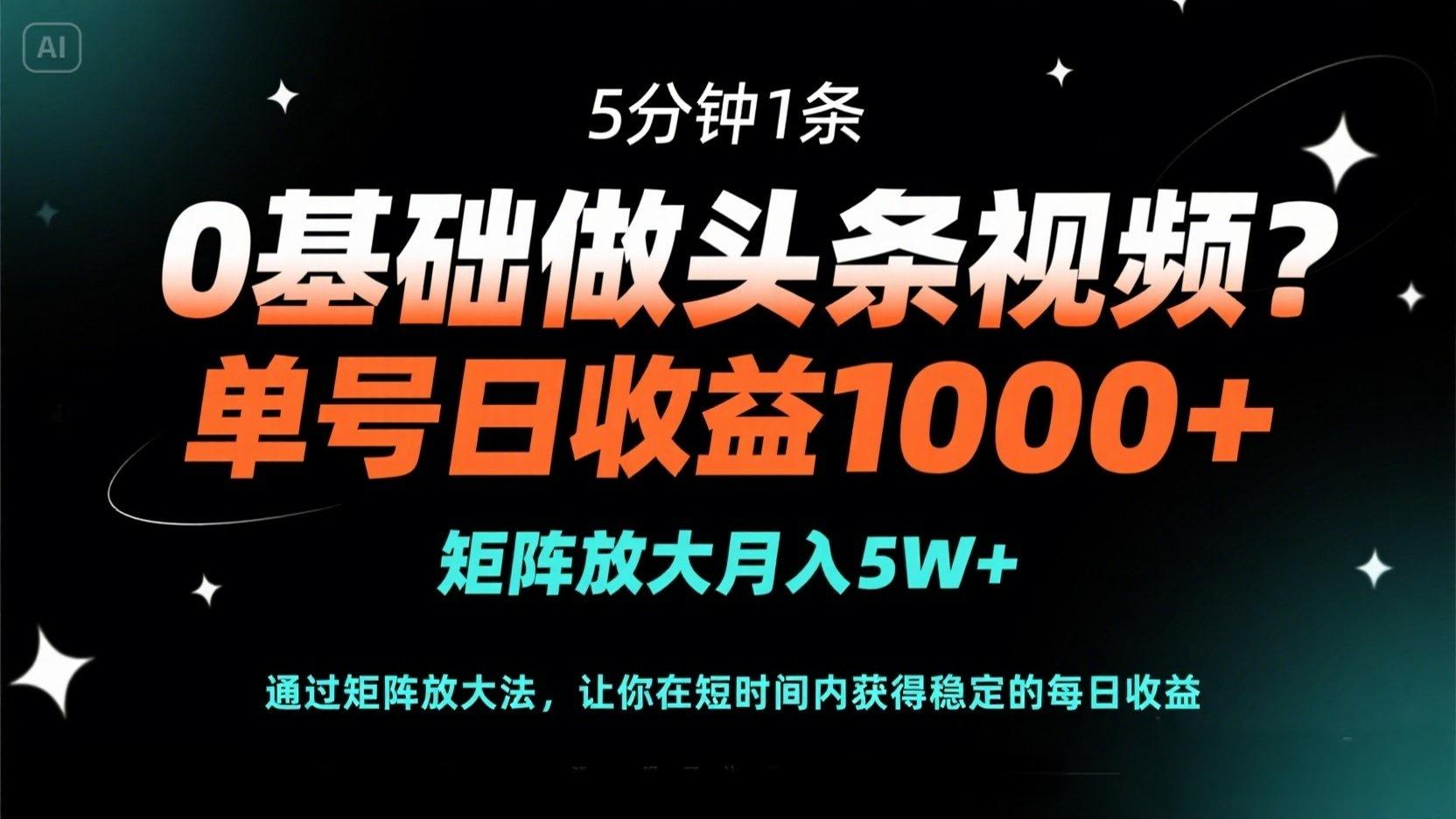 0基础做头条视频？5分钟1条，单号日收益1000+，矩阵放大月入5W+-项目网