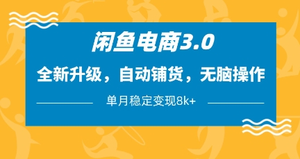 闲鱼电商3.0，全新升级，自动铺货，无脑操作，单月稳定变现8k+【揭秘】-项目网
