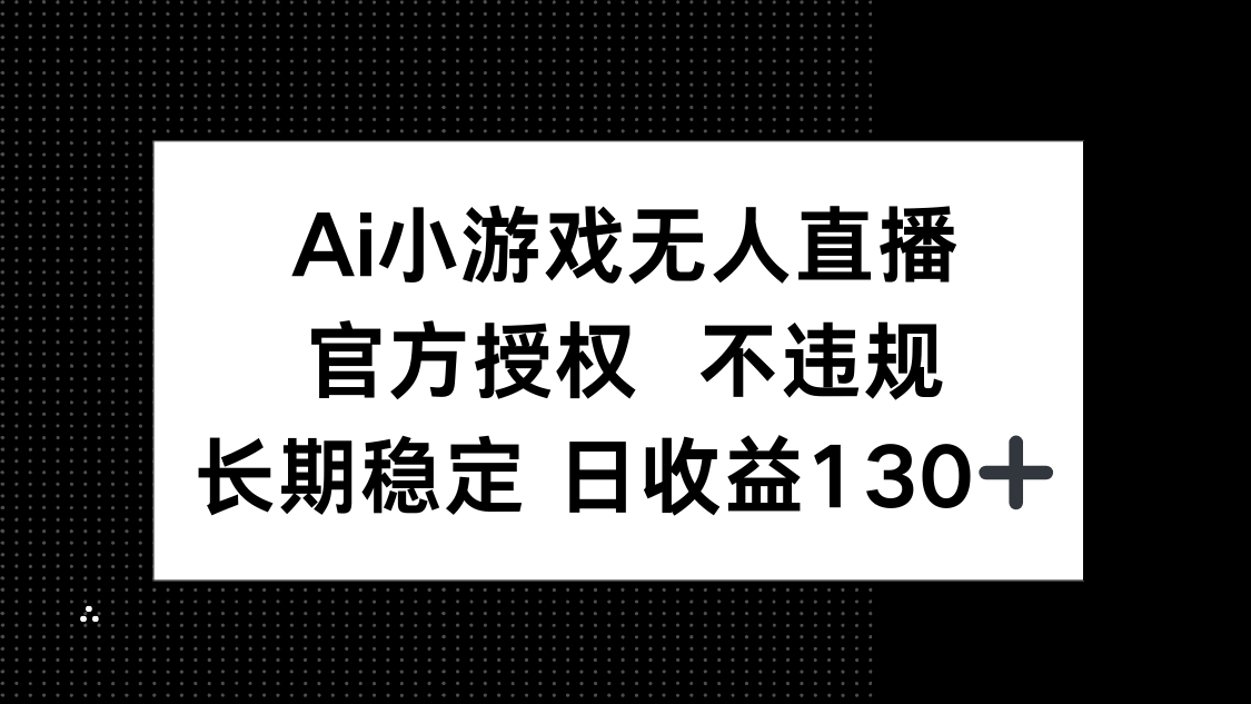AI小游戏无人直播，官方授权 不违规，单日平均收益130+-项目网