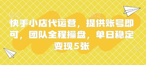 快手小店代运营，提供账号即可，团队全程操盘，单日稳定变现5张【揭秘】-项目网