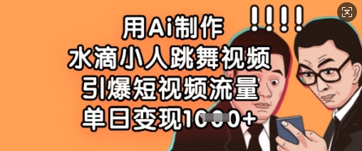 用Ai制作水滴小人跳舞视频，引爆短视频流量，单日变现数张-项目网