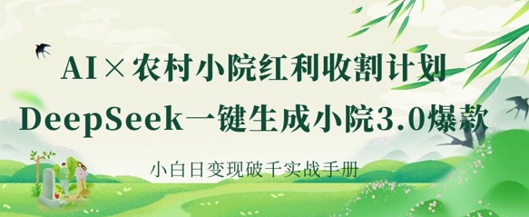 AI+农村小院红利收割：DeepSeek一键生成小院3.0爆款，小白日变现破千实战手册-项目网