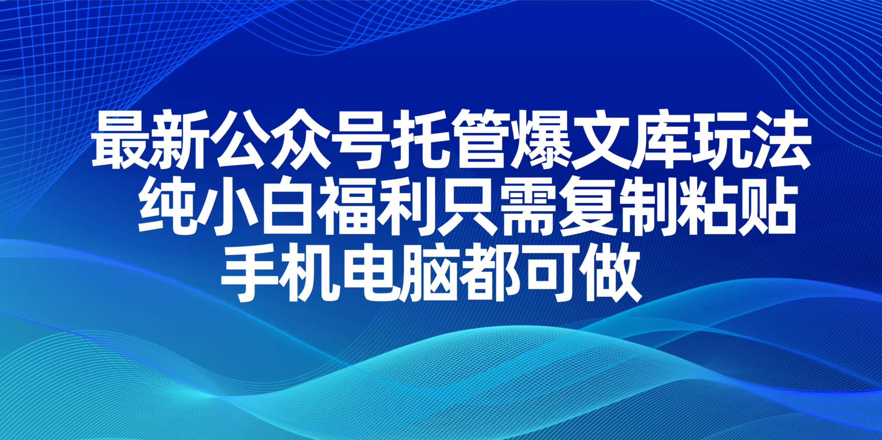 最新公众号托管爆文库玩法，纯小白福利只需复制粘贴，手机电脑都可做-项目网